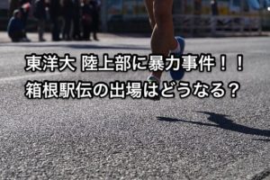 東洋大陸上部が2019年箱根駅伝出場停止や辞退の可能性！暴力事件で！