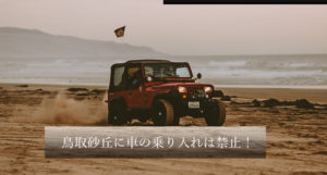 【禁止！】鳥取砂丘に車で乗り入れや走行すると罰則や罰金あり
