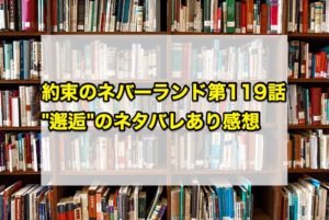 約束のネバーランド第119話”邂逅”のネタバレあり感想！鬼とはなんなのか？